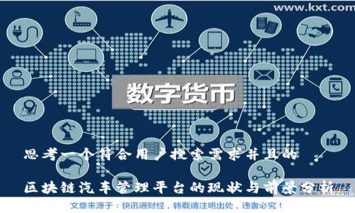 思考一个符合用户搜索需求并且的

区块链汽车管理平台的现状与前景分析